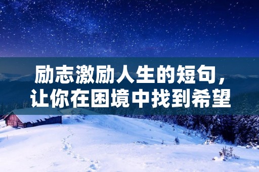 励志激励人生的短句,让你在困境中找到希望的力量
