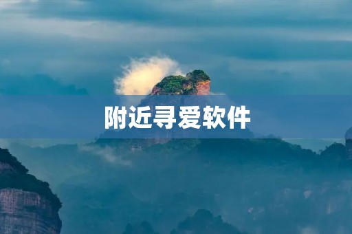 附近寻爱软件：让你轻松找到身边的真爱