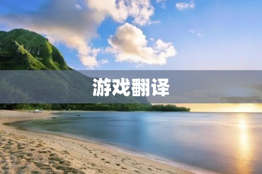 游戏翻译:如何让游戏在全球范围内畅销 游戏翻译:如何让游戏在全球范围内畅销