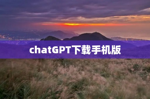 chatGPT下载手机版：轻松畅聊，智能伴侣