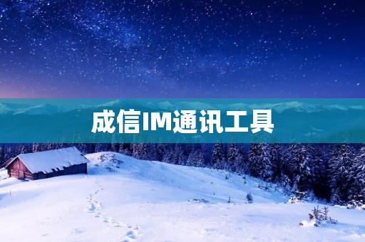 成信IM通讯工具:高效便捷的沟通利器 成信IM通讯工具:高效便捷的沟通利器