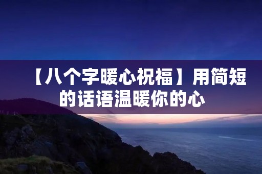 【八个字暖心祝福】用简短的话语温暖你的心 【八个字暖心祝福】用简短的话语温暖你的心