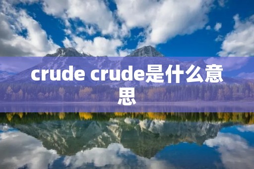 crude crude是什么意思