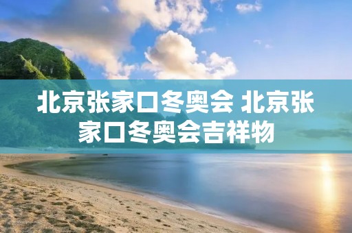 北京张家口冬奥会 北京张家口冬奥会吉祥物 北京张家口冬奥会 北京张家口冬奥会吉祥物