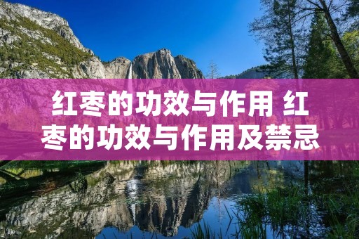 红枣的功效与作用 红枣的功效与作用及禁忌