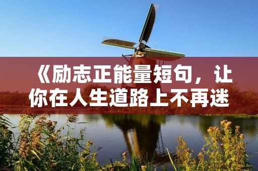 《励志正能量短句，让你在人生道路上不再迷茫》