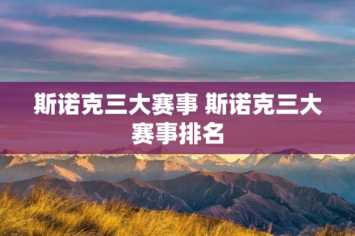 斯诺克三大赛事 斯诺克三大赛事排名