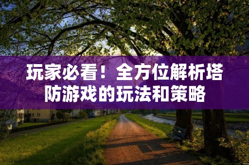 玩家必看！全方位解析塔防游戏的玩法和策略