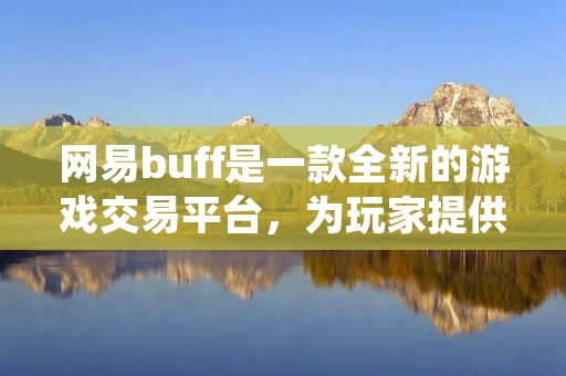 网易buff是一款全新的游戏交易平台，为玩家提供了一个安全、便捷的游戏交易环境。作为国内最大的游戏公司之一，网易一直致力于为广大游戏玩家提供更好的游戏体验，而网易buff的推出也是为了满足玩家对于游戏交易的需求。
