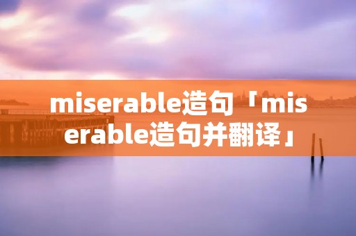 miserable造句「miserable造句并翻译」