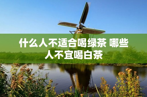 什么人不适合喝绿茶 哪些人不宜喝白茶
