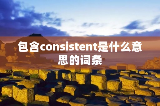 包含consistent是什么意思的词条