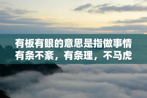 有板有眼的意思是指做事情有条不紊,有条理,不马虎草率。这个成语经常用来形容一个人做事情有条不紊,严谨认真。在日常生活中,我们经常会遇到有板有眼的人,无论是工作还是学习,他们总是能够做到有条不紊,一丝不苟。