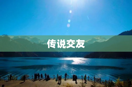 传说交友：寻找真实的友谊与传奇的缘分