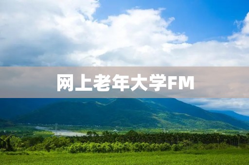 网上老年大学FM：为老年人打造的在线学习与娱乐平台