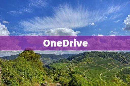 OneDrive：你的云端存储，随时随地访问