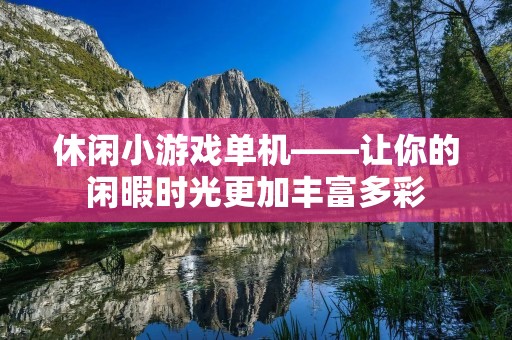 休闲小游戏单机——让你的闲暇时光更加丰富多彩