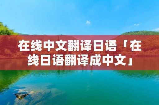 在线中文翻译日语「在线日语翻译成中文」