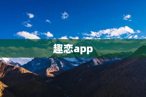 趣恋app：为你打造精彩恋爱体验