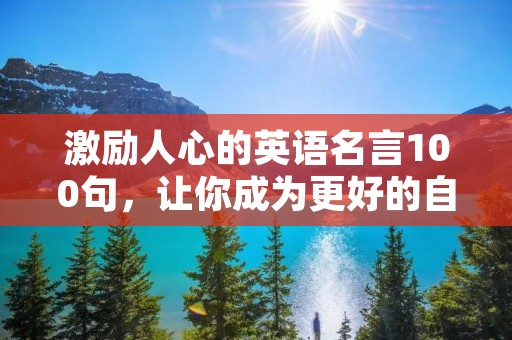 激励人心的英语名言100句，让你成为更好的自己！