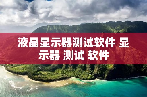 液晶显示器测试软件 显示器 测试 软件