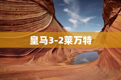 皇马3-2莱万特：惊心动魄的比赛之旅