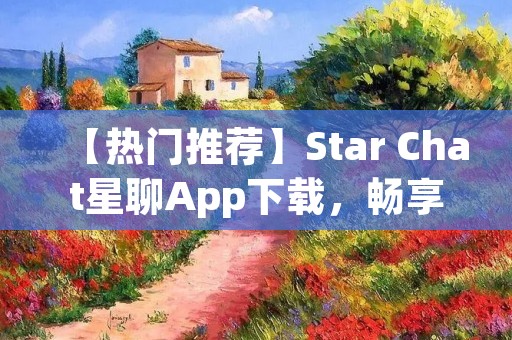 【热门推荐】Star Chat星聊App下载，畅享明星粉丝聚集地