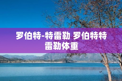 罗伯特-特雷勒 罗伯特特雷勒体重