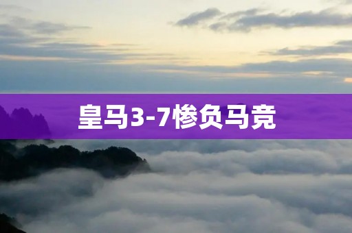 皇马3-7惨负马竞：一场令人瞠目结舌的足坛大逆转