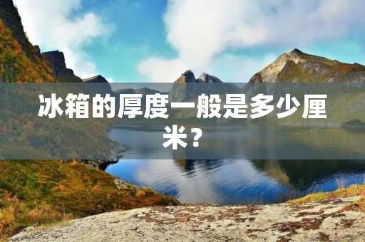 冰箱的厚度一般是多少厘米？