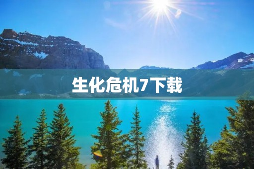 生化危机7下载：惊悚生存游戏，让你体验真实恐怖