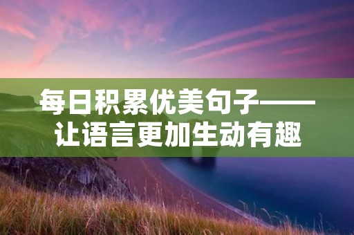 每日积累优美句子——让语言更加生动有趣
