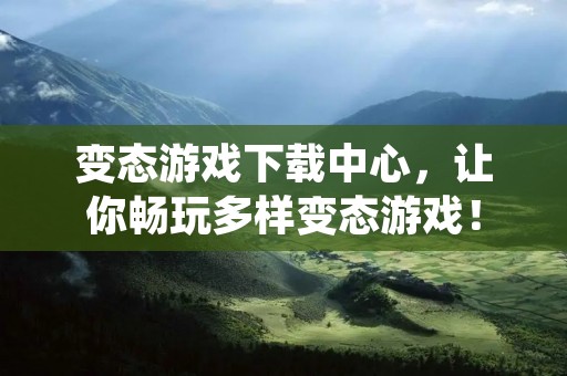 变态游戏下载中心,让你畅玩多样变态游戏!