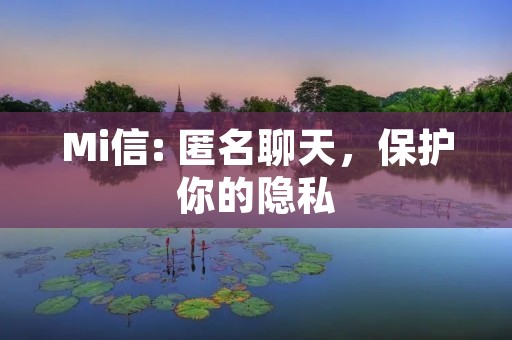 Mi信: 匿名聊天,保护你的隐私 Mi信: 匿名聊天,保护你的隐私
