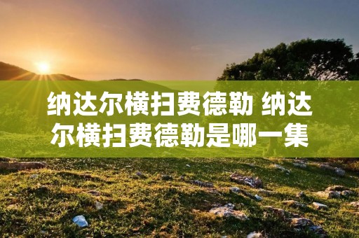 纳达尔横扫费德勒 纳达尔横扫费德勒是哪一集