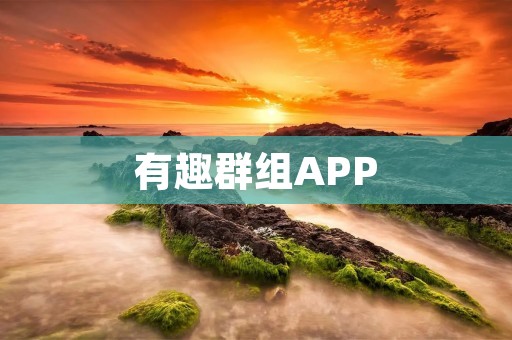 有趣群组APP：探索无限乐趣，与志同道合的人相聚！