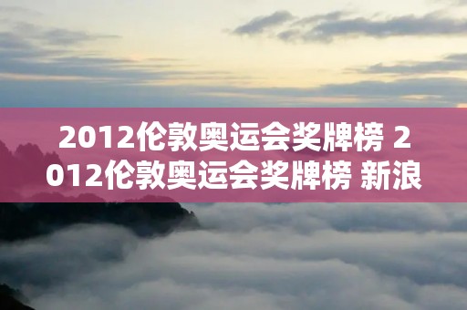2012伦敦奥运会奖牌榜 2012伦敦奥运会奖牌榜 新浪体育 新浪网 2012伦敦奥运会奖牌榜 2012伦敦奥运会奖牌榜 新浪体育 新浪网