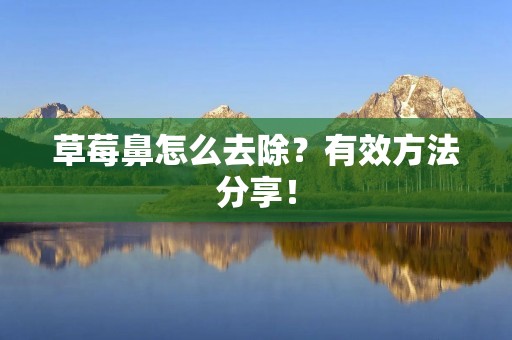 草莓鼻怎么去除？有效方法分享！