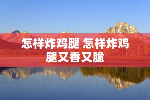 怎样炸鸡腿 怎样炸鸡腿又香又脆