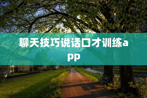 聊天技巧说话口才训练app:提升你的沟通能力 聊天技巧说话口才训练app:提升你的沟通能力