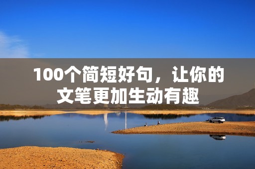 100个简短好句，让你的文笔更加生动有趣
