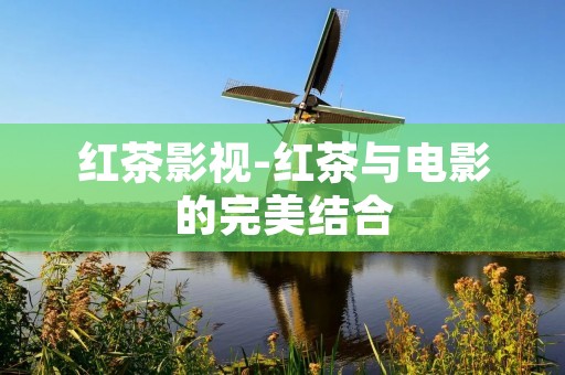 红茶影视-红茶与电影的完美结合