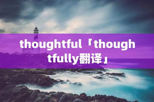 thoughtful「thoughtfully翻译」