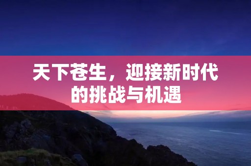 天下苍生,迎接新时代的挑战与机遇
