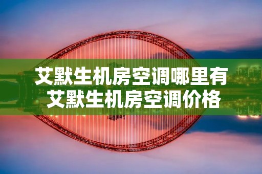 艾默生机房空调哪里有 艾默生机房空调价格