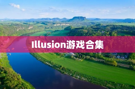 Illusion游戏合集:带你进入虚幻世界的奇妙之旅