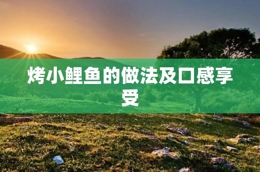 烤小鲤鱼的做法及口感享受