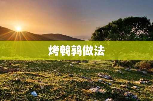 烤鹌鹑做法:美味佳肴的制作秘籍