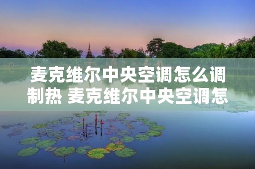 麦克维尔中央空调怎么调制热 麦克维尔中央空调怎么开热风 麦克维尔中央空调怎么调制热 麦克维尔中央空调怎么开热风