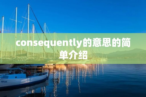 consequently的意思的简单介绍 consequently的意思的简单介绍